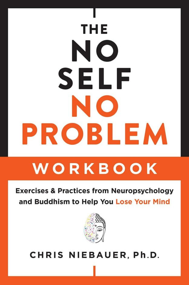 "The No Self, No Problem Workbook: Exercises & Practices from Neuropsychology and Buddhism to Help You Lose Your Mind" by Chris Niebauer