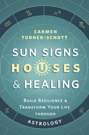 "Sun Signs, Houses & Healing: Build Resilience and Transform Your Life through Astrology" by Carmen Turner-Schott