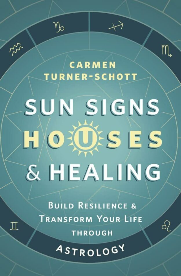 "Sun Signs, Houses & Healing: Build Resilience and Transform Your Life through Astrology" by Carmen Turner-Schott