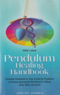 "Pendulum Healing Handbook: Complete Guidebook on How to Use the Pendulum to Choose Appropriate Remedies for Healing Body, Mind, and Spirit" by Walter Lubeck
