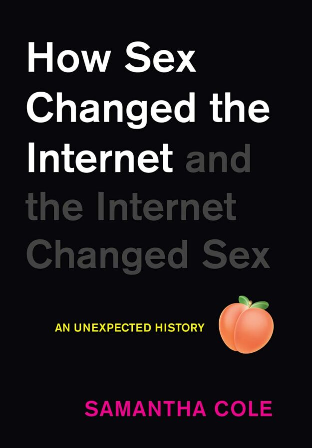 "How Sex Changed the Internet and the Internet Changed Sex: An Unexpected History" by Samantha Cole