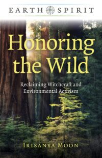"Honoring the Wild: Reclaiming Witchcraft and Environmental Activism" by Irisanya Moon