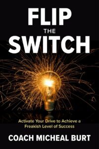 "Flip the Switch: Activate Your Drive to Achieve a Freakish Level of Success" by Coach Micheal Burt