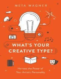 "What's Your Creative Type?: Harness the Power of Your Artistic Personality" by Meta Wagner