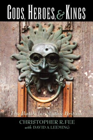 "Gods, Heroes, & Kings: The Battle for Mythic Britain" by Christopher R. Fee and David A. Leeming