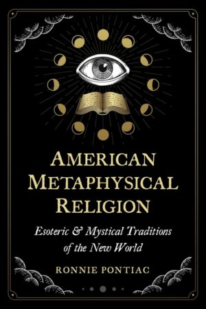 "American Metaphysical Religion: Esoteric and Mystical Traditions of the New World" by Ronnie Pontiac