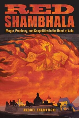 "Red Shambhala: Magic, Prophecy, and Geopolitics in the Heart of Asia" by Andrei Znamenski