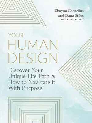 "Your Human Design: Discover Your Unique Life Path and How to Navigate It with Purpose" by Shayna Cornelius and Dana Stiles
