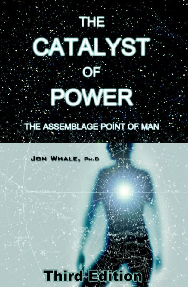 "The Catalyst of Power: The Assemblage Point Of Man" by Jon Whale (fully revised 3rd edition 2009)