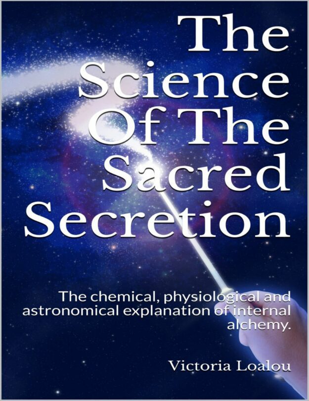 "The Science Of The Sacred Secretion: The chemical, physiological and astronomical explanation of internal alchemy" by Victoria Loalou