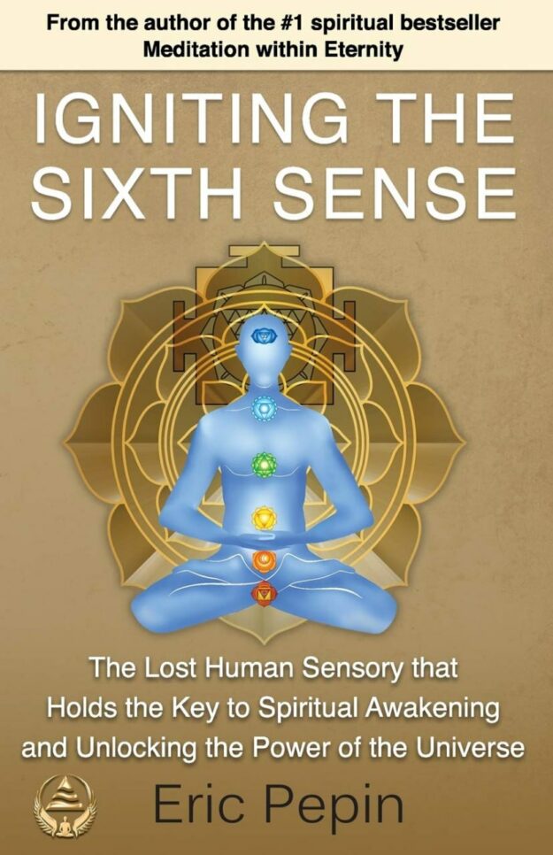 "Igniting the Sixth Sense: The Lost Human Sensory that Holds the Key to Spiritual Awakening and Unlocking the Power of the Universe" by Eric Pepin