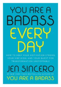 "You Are a Badass Every Day: How to Keep Your Motivation Strong, Your Vibe High, and Your Quest for Transformation Unstoppable" by Jen Sincero