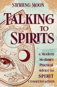 "Talking to Spirits: A Modern Medium's Practical Advice for Spirit Communication" by Sterling Moon