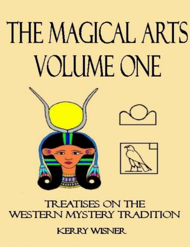 "The Magical Arts, Volume One: Treatises on the Western Mystery Tradition" by Kerry Wisner