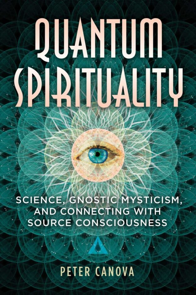 "Quantum Spirituality: Science, Gnostic Mysticism, and Connecting with Source Consciousness" by Peter Canova