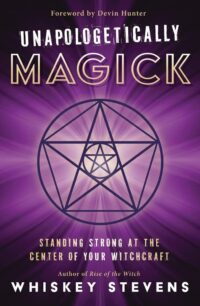 "Unapologetically Magick: Standing Strong at the Center of Your Witchcraft" by Whiskey Stevens
