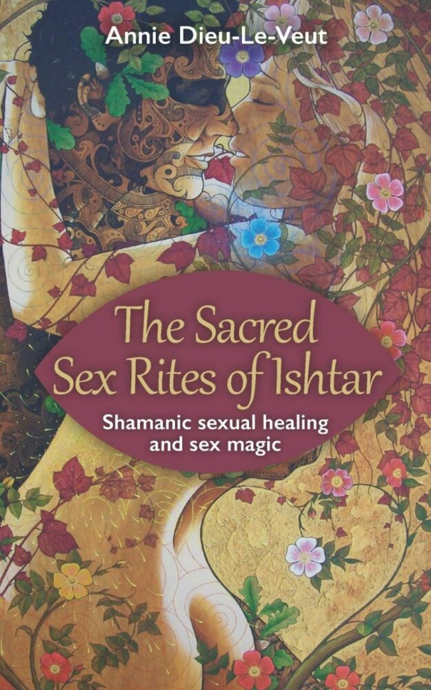 "The Sacred Sex Rites of Ishtar: Shamanic Sexual Healing and Sex Magic" by Annie Dieu-Le-Veut