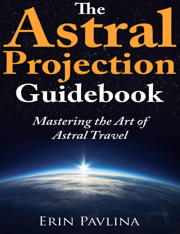 "The Astral Projection Guidebook: Mastering the Art of Astral Travel" by Erin Pavlina