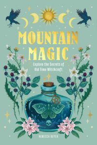 "Mountain Magic: Explore the Secrets of Old Time Witchcraft" by Rebecca Beyer