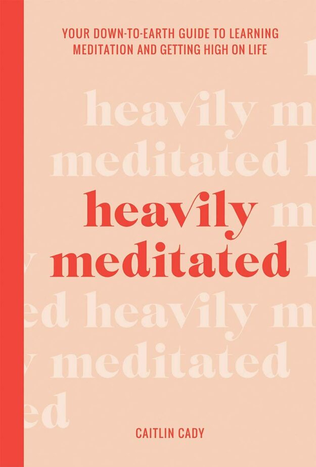 "Heavily Meditated: Your Down-to-Earth Guide to Learning Meditation and Getting High on Life" by Caitlin Cady