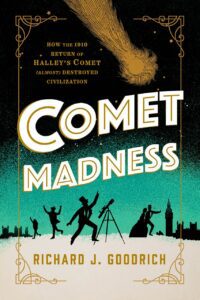 "Comet Madness: How the 1910 Return of Halley's Comet (Almost) Destroyed Civilization" by Richard J. Goodrich