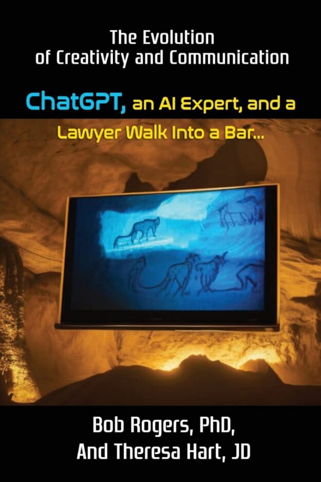 "ChatGPT, an AI Expert, and a Lawyer Walk Into a Bar...: The Evolution of Creativity and Communication" by Bob Rogers and Theresa Hart