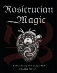 "Rosicrucian Magic: A Reader on Becoming Alike to the Angelic Mind" by Frater Acher