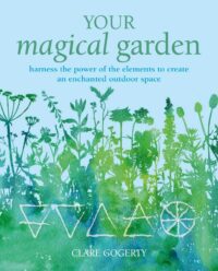 "Your Magical Garden: Harness the Power of the Elements to Create an Enchanted Outdoor Space" by Clare Gogerty