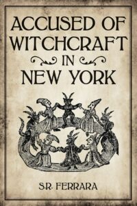 "Accused of Witchcraft in New York" by Scott R. Ferrara