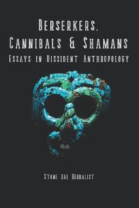 "Berserkers, Cannibals & Shamans: Essays in Dissident Anthropology" by Stone Age Herbalist