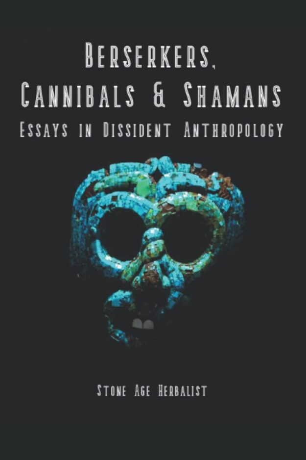 "Berserkers, Cannibals & Shamans: Essays in Dissident Anthropology" by Stone Age Herbalist