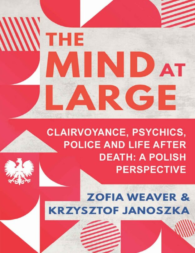 "The Mind at Large: Clairvoyance, Psychics, Police and Life after Death: A Polish Perspective" by Zofia Weaver and Krzysztof Janoszka
