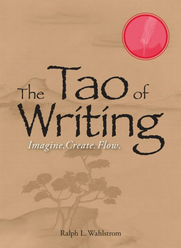 "The Tao Of Writing: Imagine. Create. Flow." by Ralph L. Wahlstrom