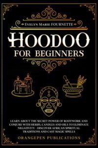 "Hoodoo For Beginners: Learn About the Secret Power of Rootwork and Conjure with Herbs, Candles and Oils to Eliminate Negativity—Discover African Spiritual Traditions and Cast Magic Spells" by Evelyn Marie Fournette