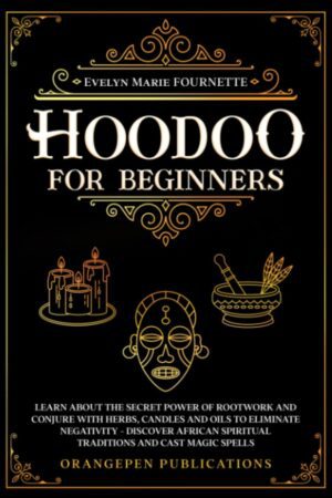 "Hoodoo For Beginners: Learn About the Secret Power of Rootwork and Conjure with Herbs, Candles and Oils to Eliminate Negativity—Discover African Spiritual Traditions and Cast Magic Spells" by Evelyn Marie Fournette