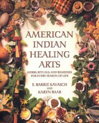 "American Indian Healing Arts: Herbs, Rituals, and Remedies for Every Season of Life" by E. Barrie Kavasch and Karen Baar