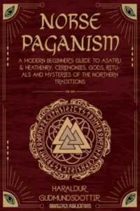 "Norse Paganism: A Modern Beginner's Guide to Asatru & Heathenry, Ceremonies, Gods, Rituals and Mysteries of the Northern Traditions" by Haraldur Gudmundsdottir