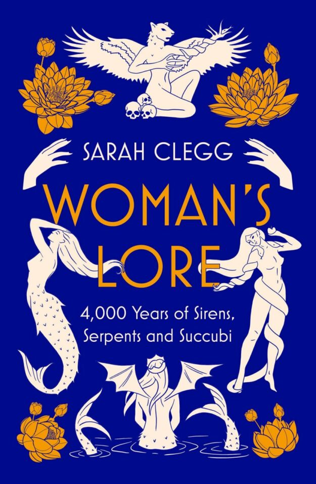 "Woman's Lore: 4,000 Years of Sirens, Serpents and Succubi" by Sarah Clegg