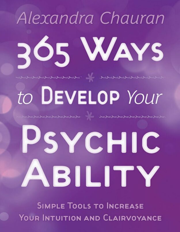 "365 Ways to Develop Your Psychic Ability: Simple Tools to Increase Your Intuition & Clairvoyance" by Alexandra Chauran