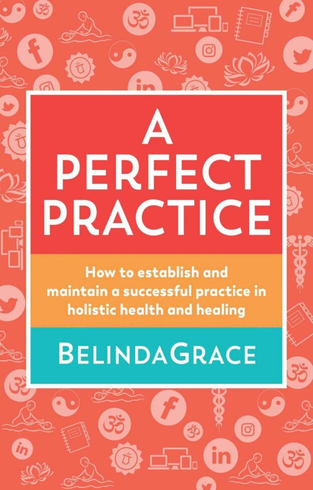 "Perfect Practice: How to Establish and Maintain a Successful Practice in Holistic Health and Healing" by BelindaGrace