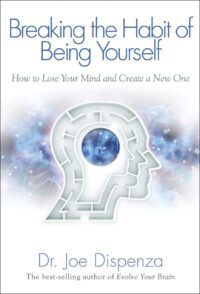 "Breaking The Habit of Being Yourself: How to Lose Your Mind and Create a New One" by Joe Dispenza