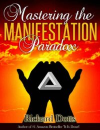"Mastering the Manifestation Paradox" by Richard Dotts