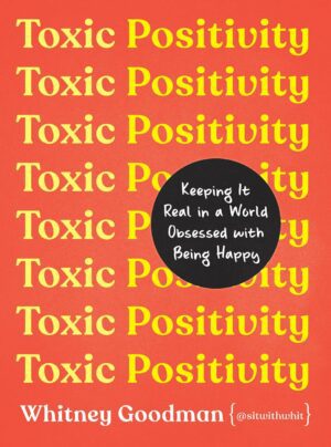 "Toxic Positivity: Keeping It Real in a World Obsessed with Being Happy" by Whitney Goodman
