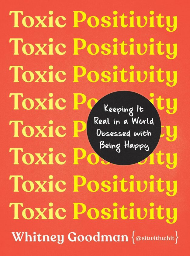 "Toxic Positivity: Keeping It Real in a World Obsessed with Being Happy" by Whitney Goodman