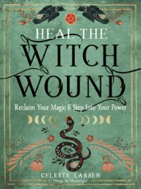 "Heal the Witch Wound: Reclaim Your Magic and Step Into Your Power" by Celeste Larsen