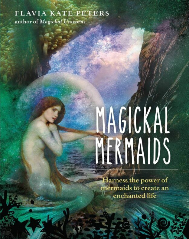"Magickal Mermaids: Harness the Power of the Mermaids to Create an Enchanted Life" by Flavia Kate Peters