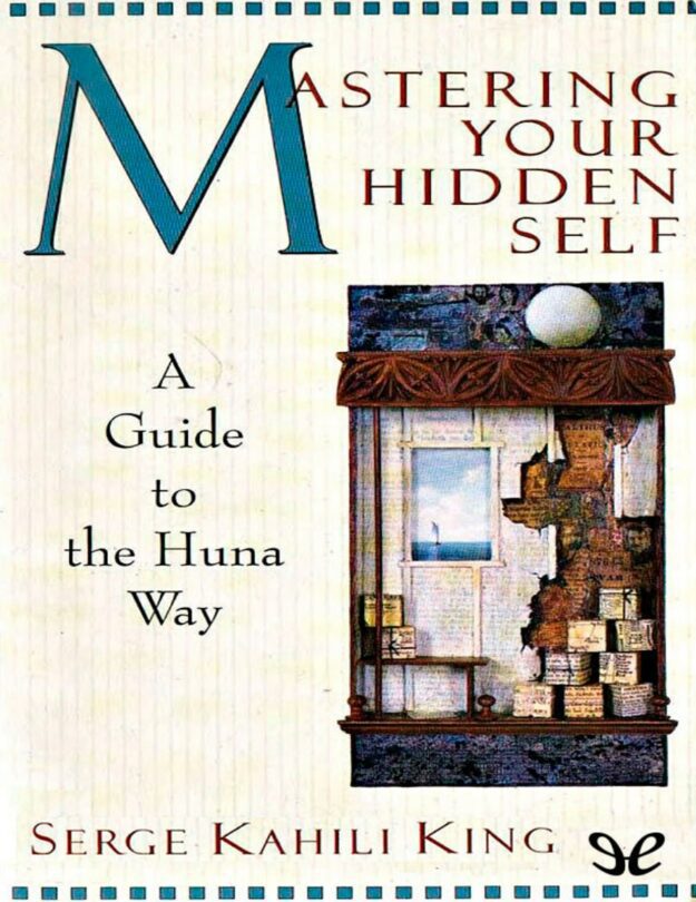 "Mastering Your Hidden Self: A Guide to the Huna Way" by Serge Kahili King