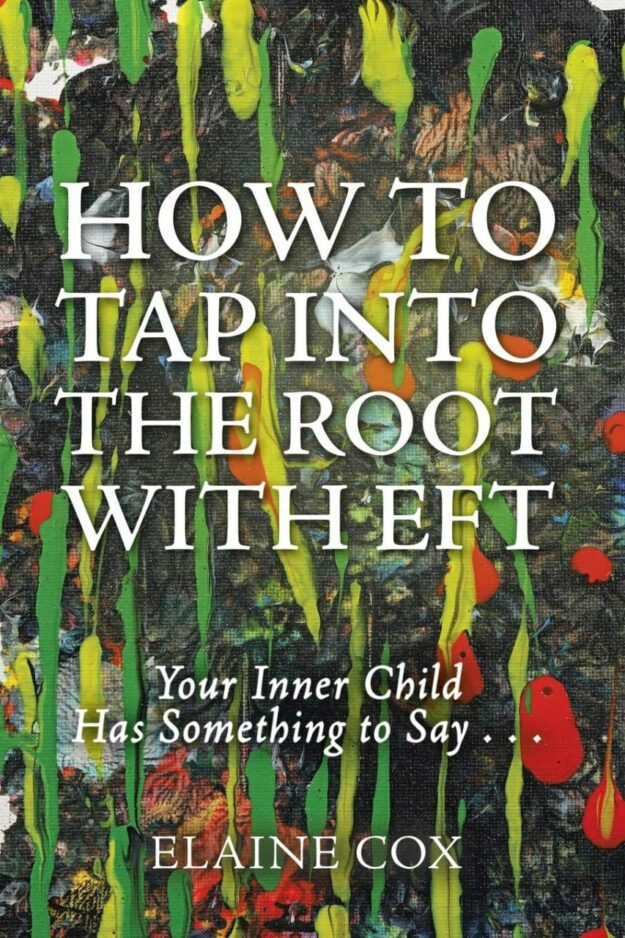 "How to Tap into the Root with Eft: Your Inner Child Has Something to Say..." by Elaine Cox