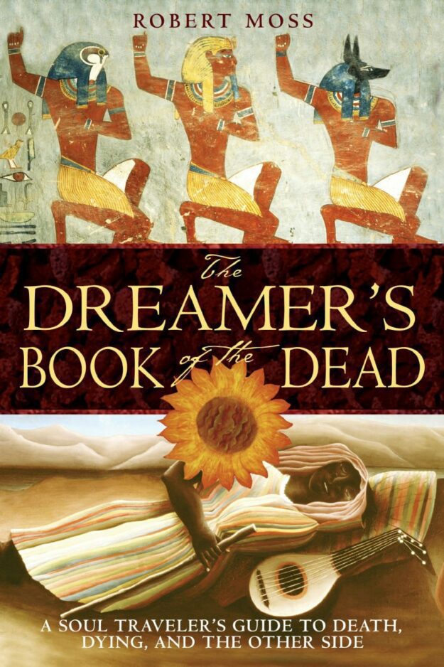 "The Dreamer's Book of the Dead: A Soul Traveler's Guide to Death, Dying, and the Other Side" by Robert Moss
