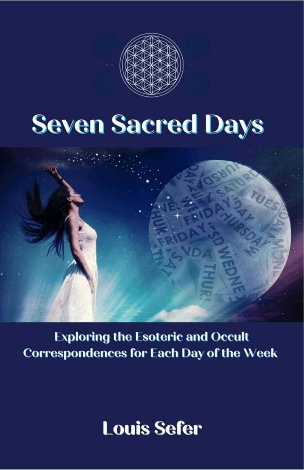"Seven Sacred Days: Exploring the Esoteric and Occult Correspondences for Each Day of the Week" by Louis Sefer